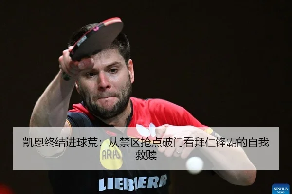 凯恩终结进球荒：从禁区抢点破门看拜仁锋霸的自我救赎 | yaxin